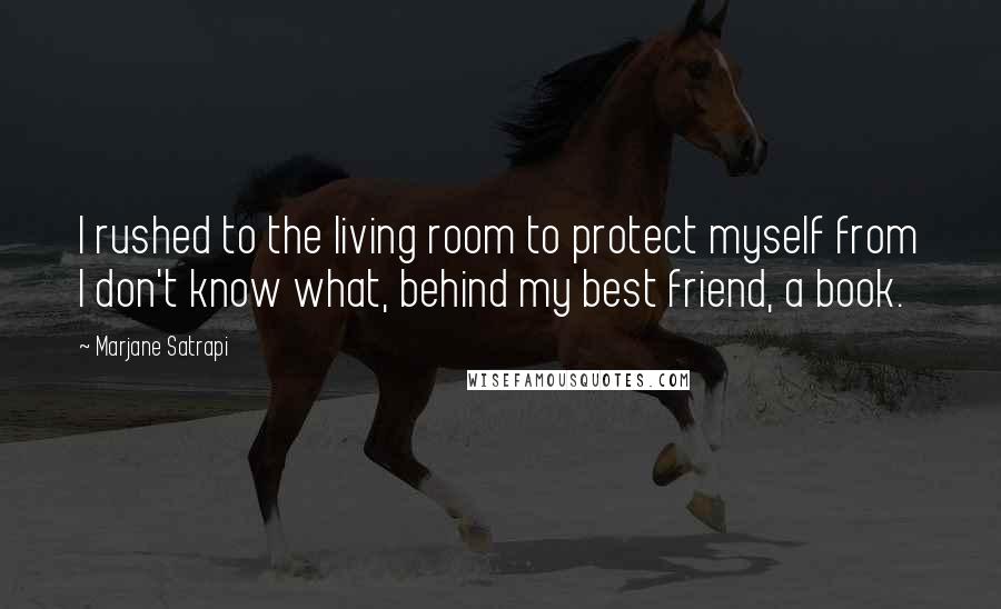 Marjane Satrapi Quotes: I rushed to the living room to protect myself from I don't know what, behind my best friend, a book.