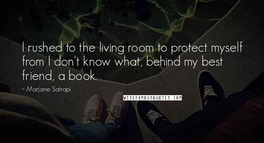 Marjane Satrapi Quotes: I rushed to the living room to protect myself from I don't know what, behind my best friend, a book.