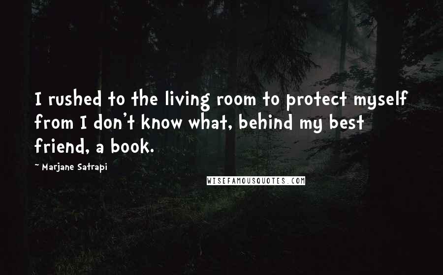 Marjane Satrapi Quotes: I rushed to the living room to protect myself from I don't know what, behind my best friend, a book.