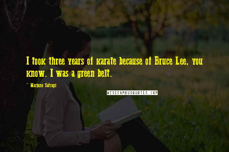 Marjane Satrapi Quotes: I took three years of karate because of Bruce Lee, you know. I was a green belt.