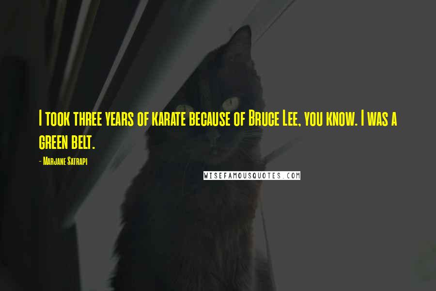 Marjane Satrapi Quotes: I took three years of karate because of Bruce Lee, you know. I was a green belt.