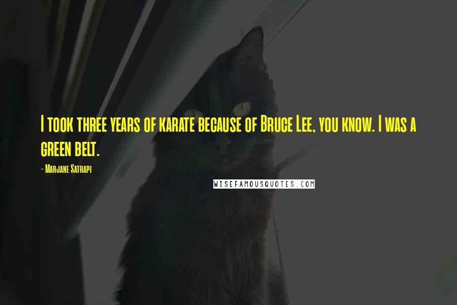 Marjane Satrapi Quotes: I took three years of karate because of Bruce Lee, you know. I was a green belt.