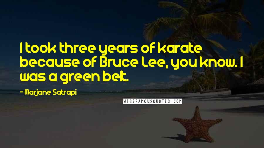 Marjane Satrapi Quotes: I took three years of karate because of Bruce Lee, you know. I was a green belt.