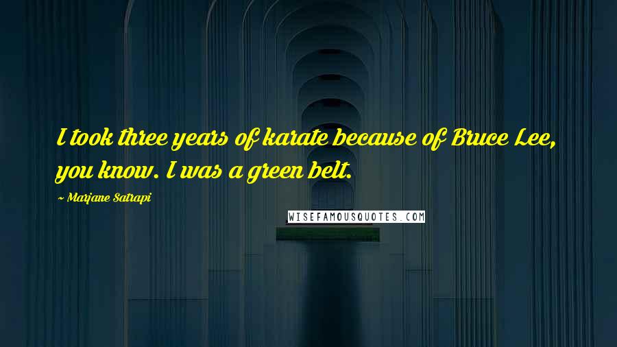 Marjane Satrapi Quotes: I took three years of karate because of Bruce Lee, you know. I was a green belt.