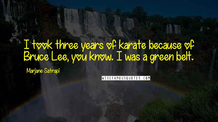 Marjane Satrapi Quotes: I took three years of karate because of Bruce Lee, you know. I was a green belt.