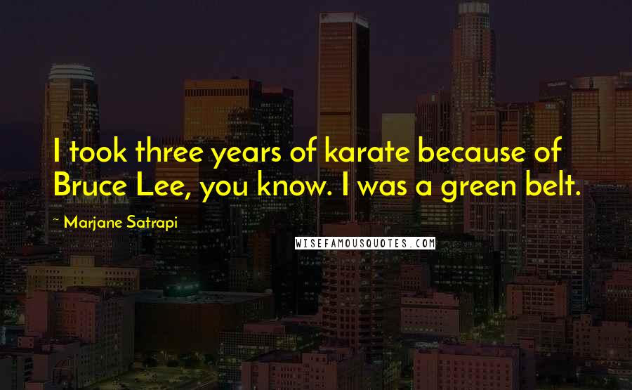 Marjane Satrapi Quotes: I took three years of karate because of Bruce Lee, you know. I was a green belt.