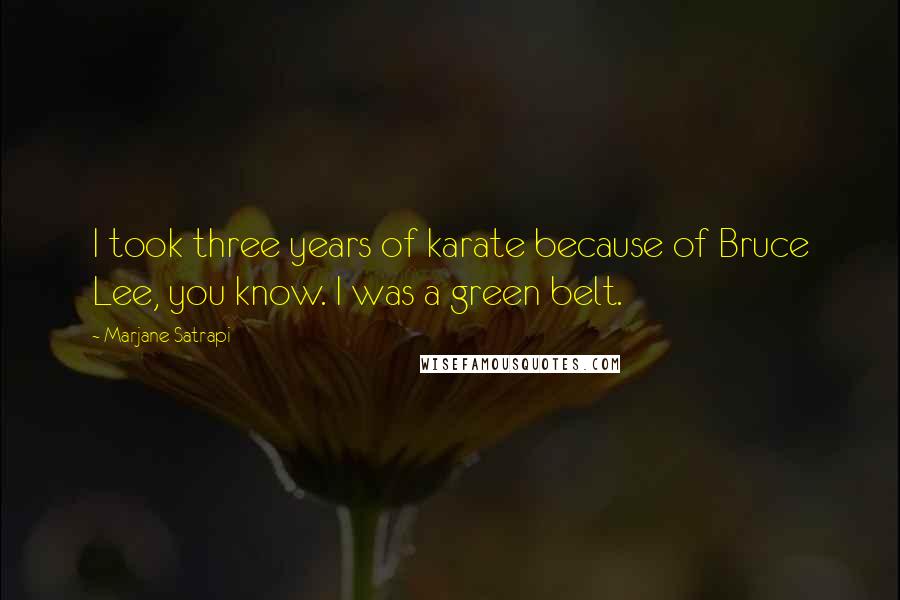 Marjane Satrapi Quotes: I took three years of karate because of Bruce Lee, you know. I was a green belt.