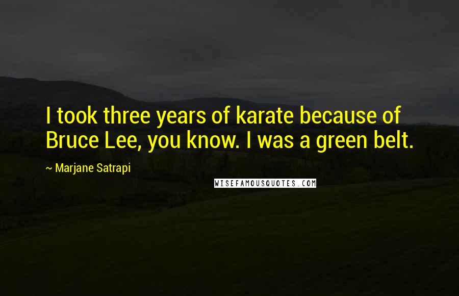 Marjane Satrapi Quotes: I took three years of karate because of Bruce Lee, you know. I was a green belt.