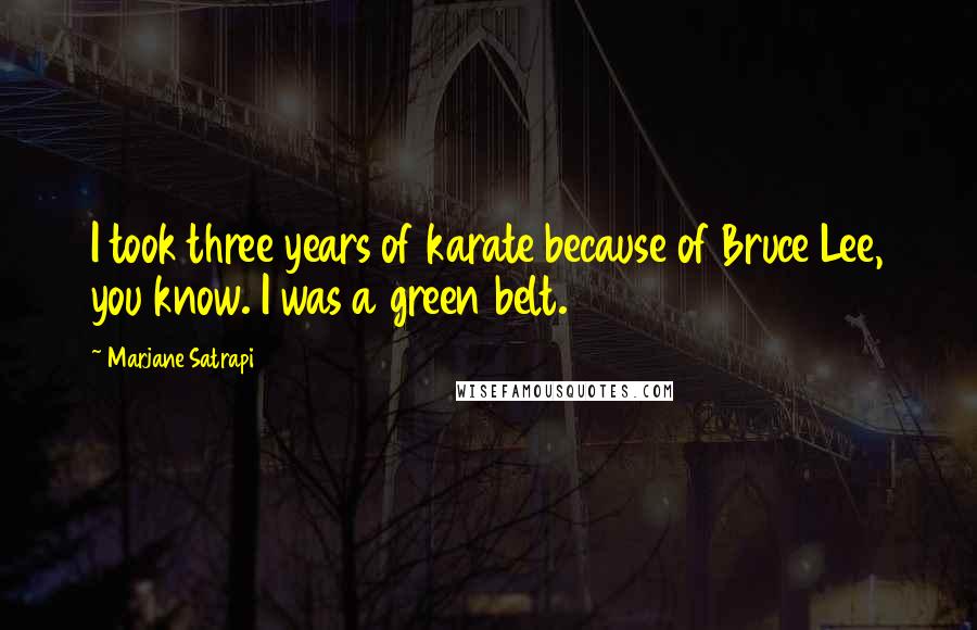 Marjane Satrapi Quotes: I took three years of karate because of Bruce Lee, you know. I was a green belt.