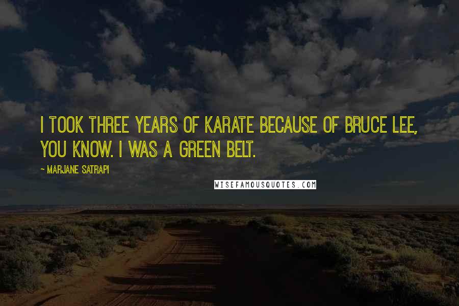 Marjane Satrapi Quotes: I took three years of karate because of Bruce Lee, you know. I was a green belt.