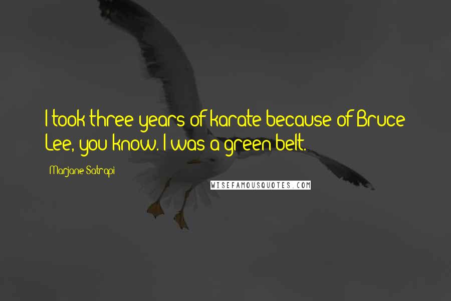 Marjane Satrapi Quotes: I took three years of karate because of Bruce Lee, you know. I was a green belt.