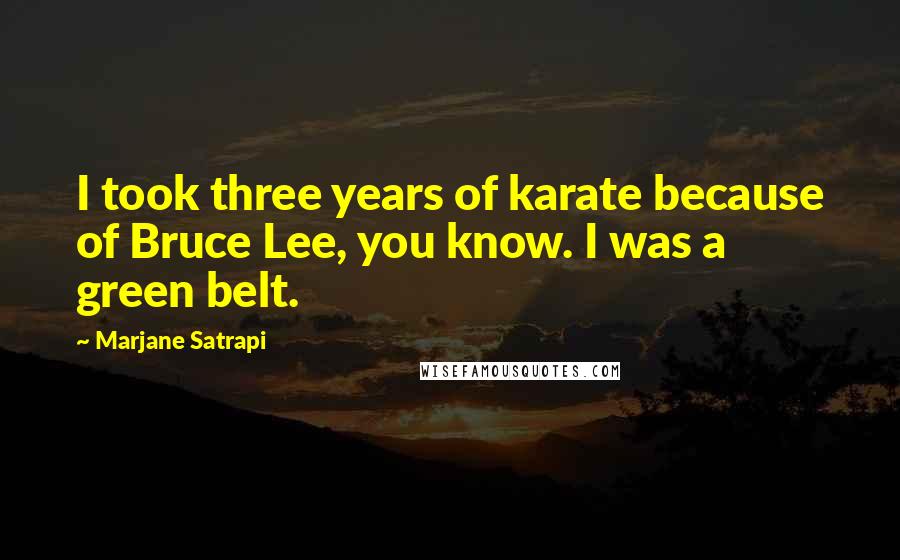 Marjane Satrapi Quotes: I took three years of karate because of Bruce Lee, you know. I was a green belt.