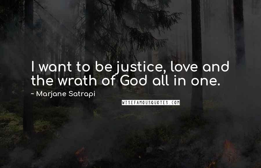 Marjane Satrapi Quotes: I want to be justice, love and the wrath of God all in one.