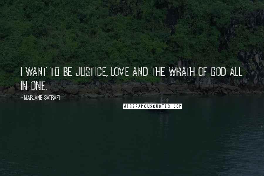 Marjane Satrapi Quotes: I want to be justice, love and the wrath of God all in one.