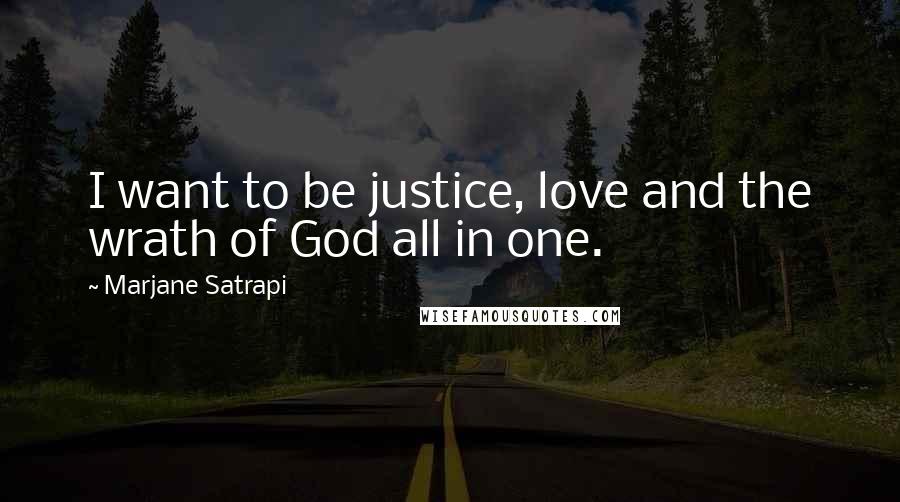 Marjane Satrapi Quotes: I want to be justice, love and the wrath of God all in one.