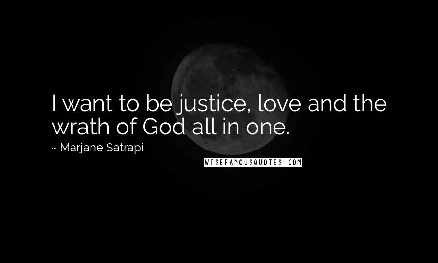 Marjane Satrapi Quotes: I want to be justice, love and the wrath of God all in one.