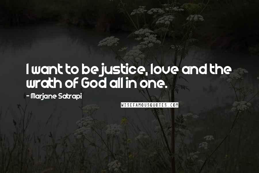 Marjane Satrapi Quotes: I want to be justice, love and the wrath of God all in one.