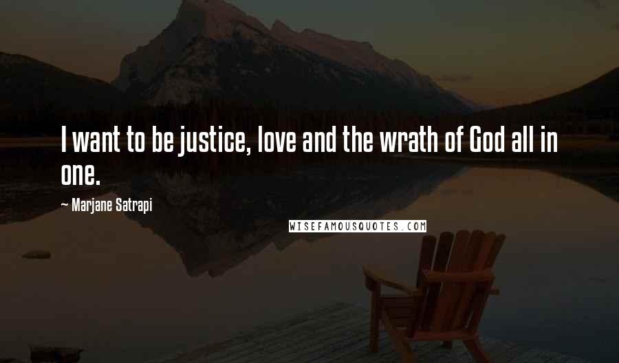 Marjane Satrapi Quotes: I want to be justice, love and the wrath of God all in one.