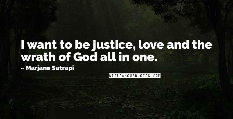 Marjane Satrapi Quotes: I want to be justice, love and the wrath of God all in one.