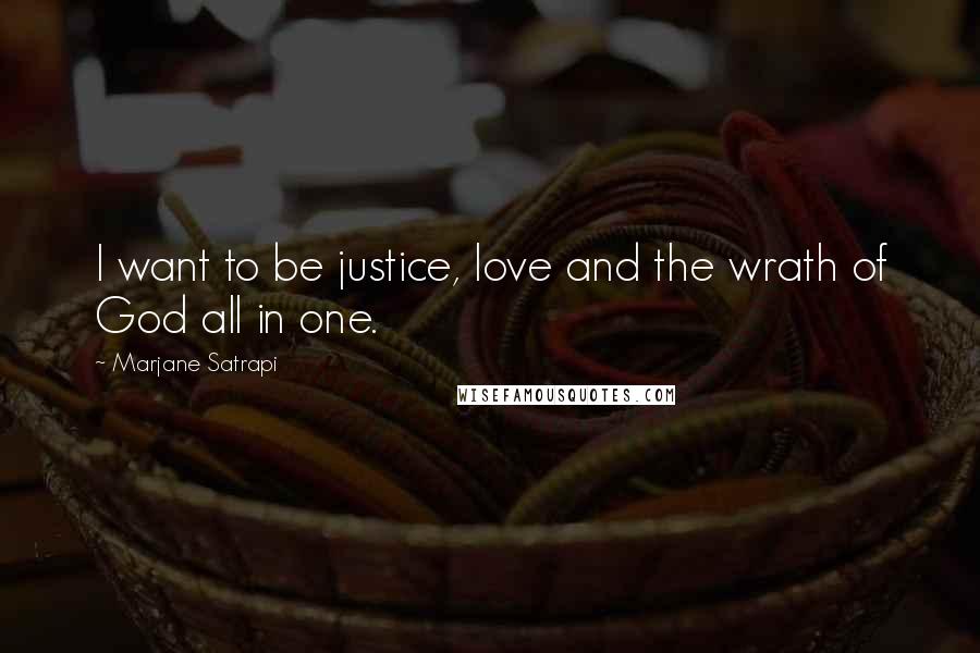 Marjane Satrapi Quotes: I want to be justice, love and the wrath of God all in one.