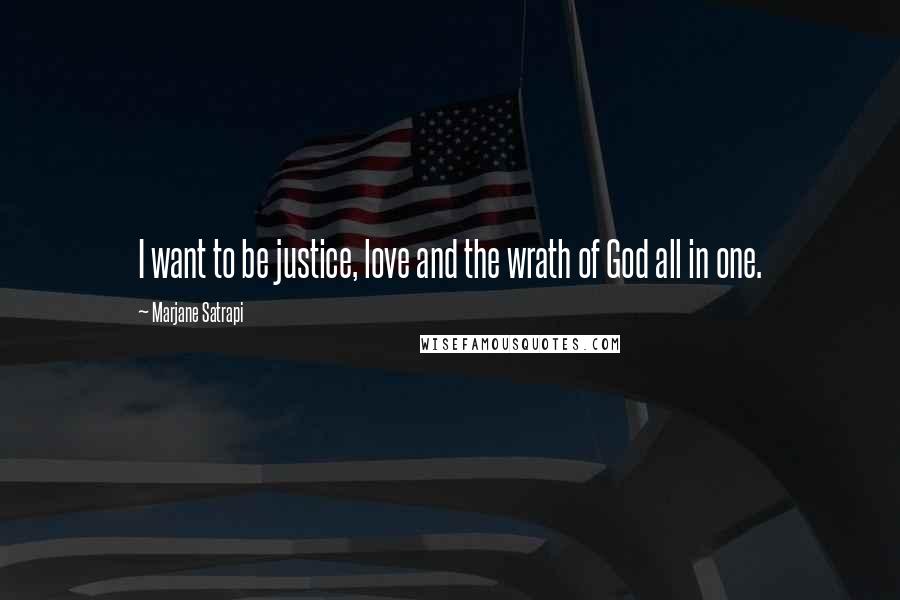 Marjane Satrapi Quotes: I want to be justice, love and the wrath of God all in one.