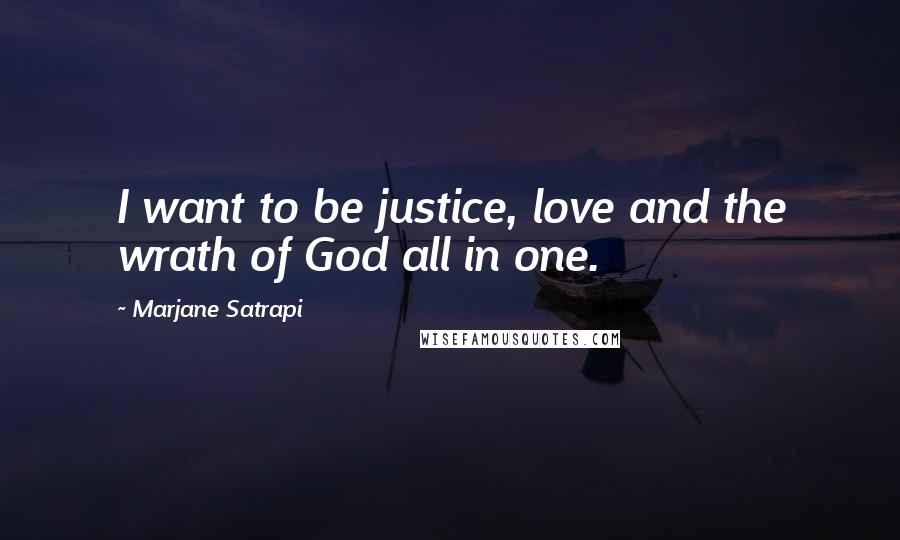 Marjane Satrapi Quotes: I want to be justice, love and the wrath of God all in one.