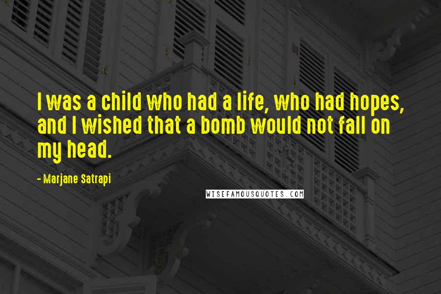 Marjane Satrapi Quotes: I was a child who had a life, who had hopes, and I wished that a bomb would not fall on my head.