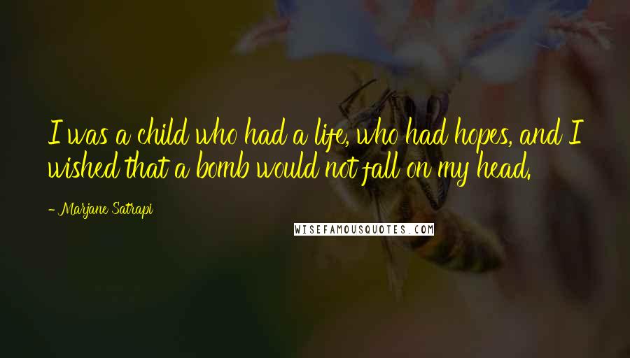 Marjane Satrapi Quotes: I was a child who had a life, who had hopes, and I wished that a bomb would not fall on my head.