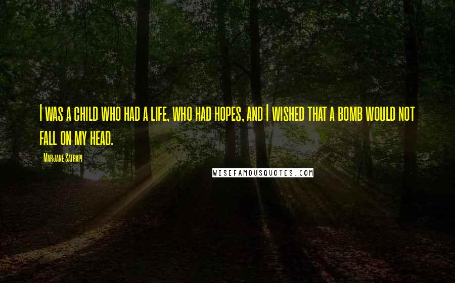 Marjane Satrapi Quotes: I was a child who had a life, who had hopes, and I wished that a bomb would not fall on my head.