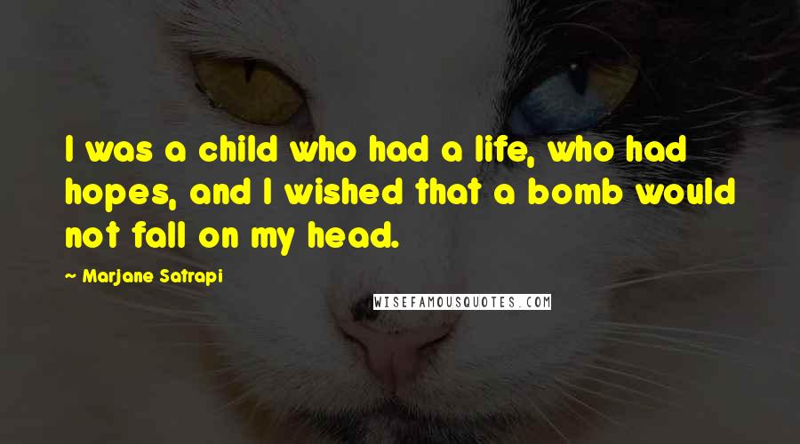 Marjane Satrapi Quotes: I was a child who had a life, who had hopes, and I wished that a bomb would not fall on my head.