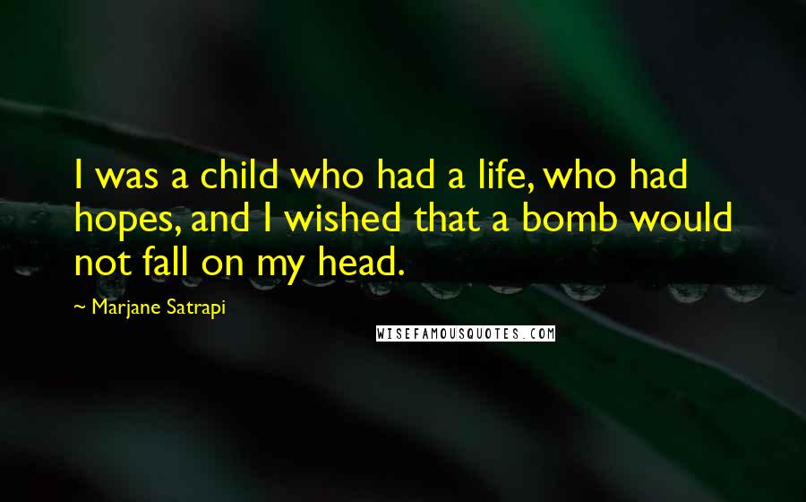 Marjane Satrapi Quotes: I was a child who had a life, who had hopes, and I wished that a bomb would not fall on my head.