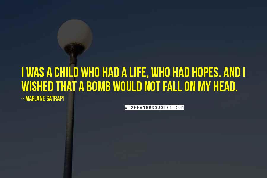 Marjane Satrapi Quotes: I was a child who had a life, who had hopes, and I wished that a bomb would not fall on my head.