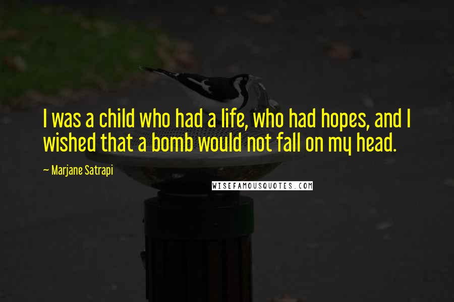 Marjane Satrapi Quotes: I was a child who had a life, who had hopes, and I wished that a bomb would not fall on my head.