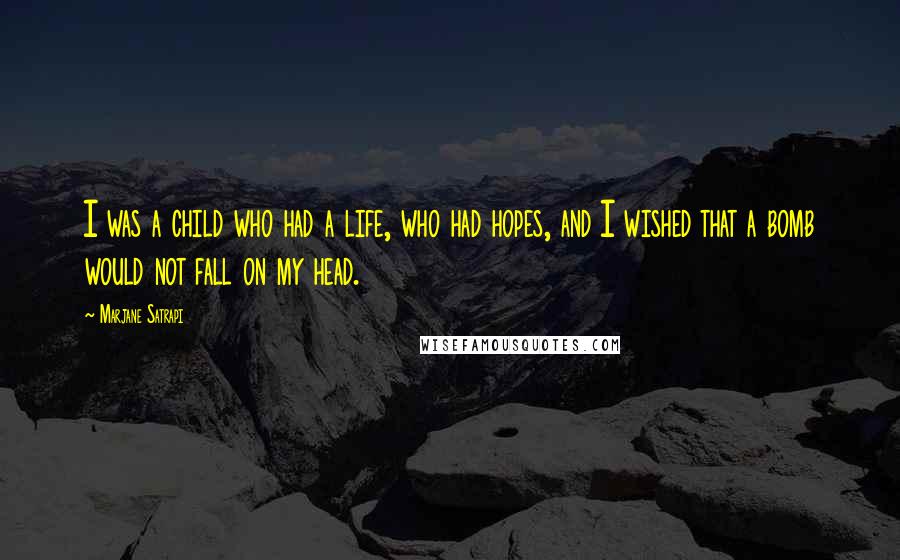 Marjane Satrapi Quotes: I was a child who had a life, who had hopes, and I wished that a bomb would not fall on my head.