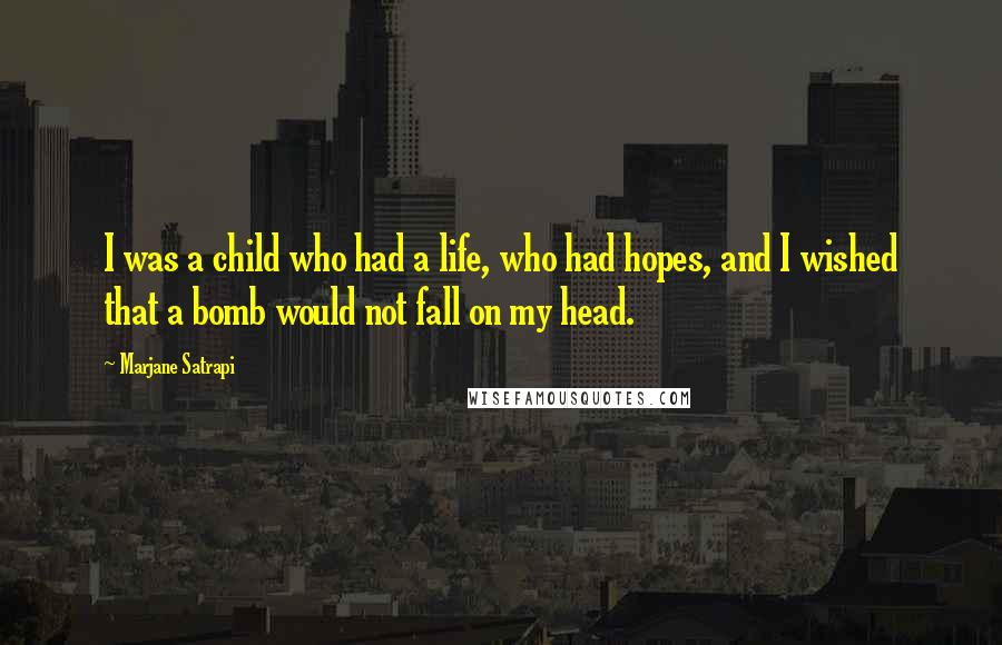 Marjane Satrapi Quotes: I was a child who had a life, who had hopes, and I wished that a bomb would not fall on my head.