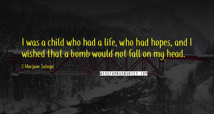 Marjane Satrapi Quotes: I was a child who had a life, who had hopes, and I wished that a bomb would not fall on my head.