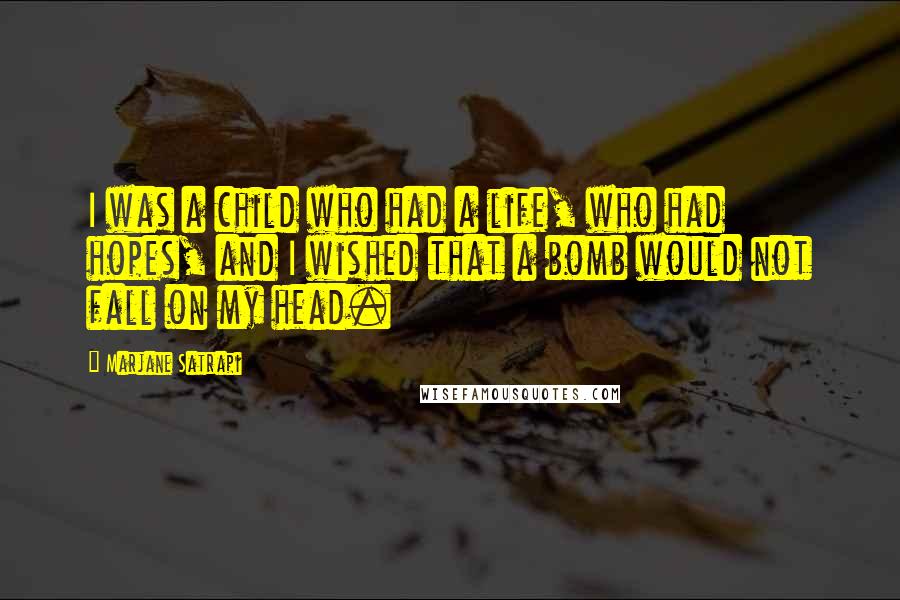 Marjane Satrapi Quotes: I was a child who had a life, who had hopes, and I wished that a bomb would not fall on my head.