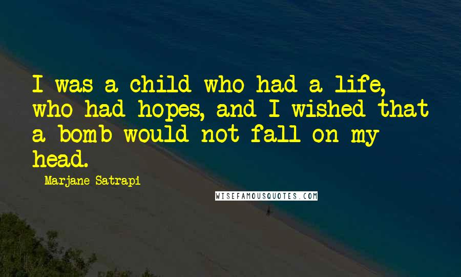 Marjane Satrapi Quotes: I was a child who had a life, who had hopes, and I wished that a bomb would not fall on my head.