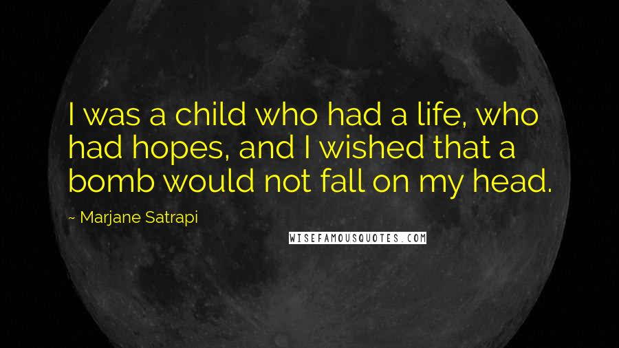 Marjane Satrapi Quotes: I was a child who had a life, who had hopes, and I wished that a bomb would not fall on my head.