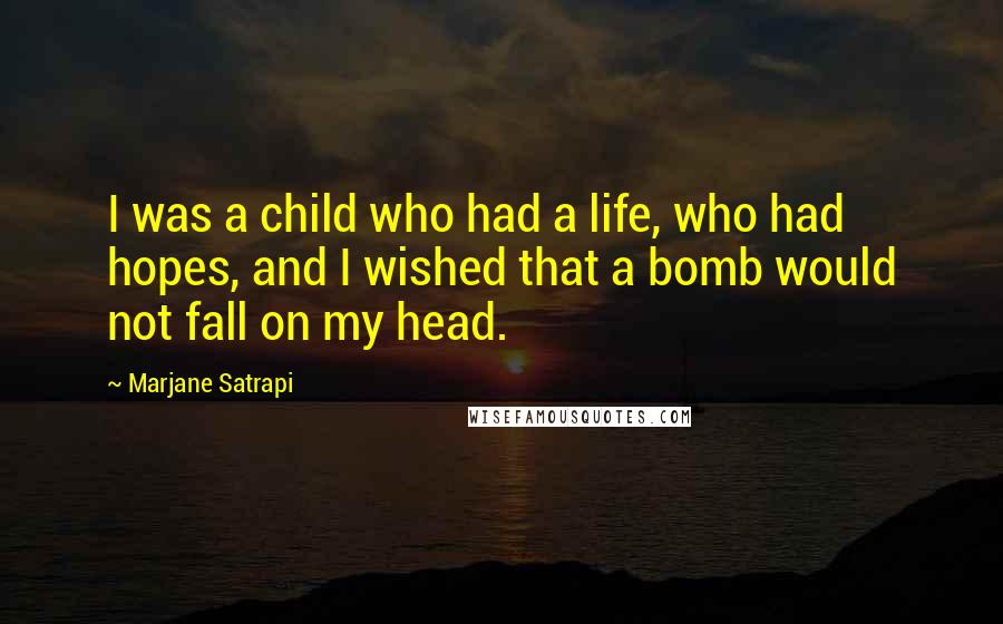 Marjane Satrapi Quotes: I was a child who had a life, who had hopes, and I wished that a bomb would not fall on my head.