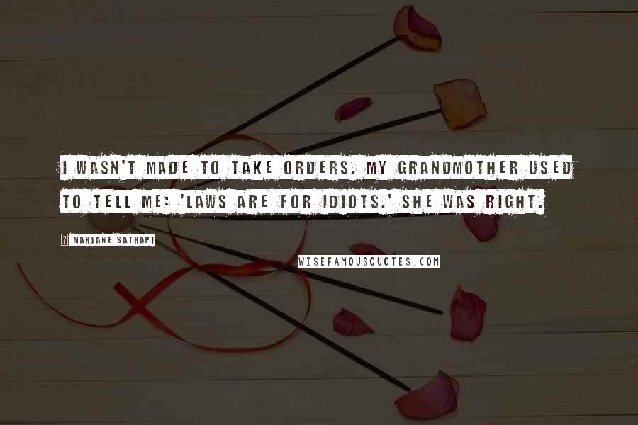 Marjane Satrapi Quotes: I wasn't made to take orders. My grandmother used to tell me: 'Laws are for idiots.' She was right.