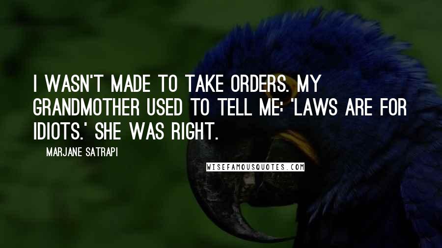 Marjane Satrapi Quotes: I wasn't made to take orders. My grandmother used to tell me: 'Laws are for idiots.' She was right.