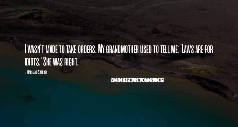 Marjane Satrapi Quotes: I wasn't made to take orders. My grandmother used to tell me: 'Laws are for idiots.' She was right.