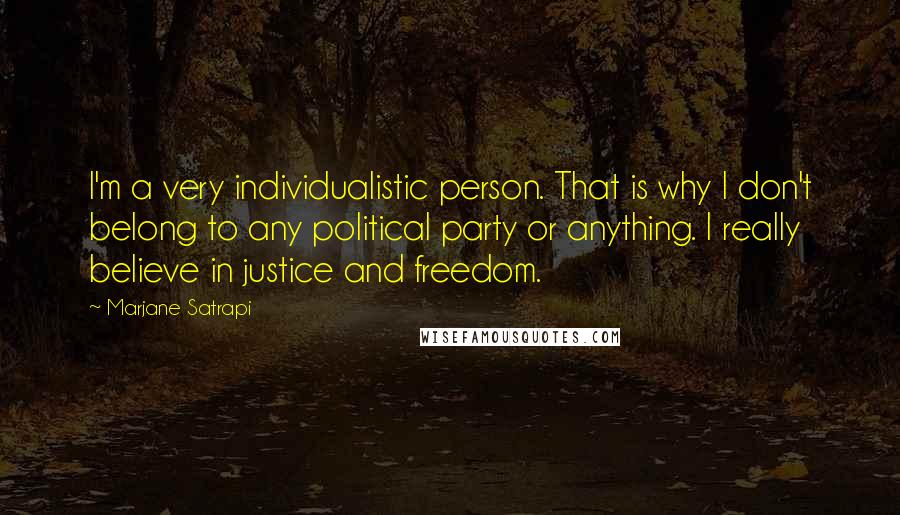 Marjane Satrapi Quotes: I'm a very individualistic person. That is why I don't belong to any political party or anything. I really believe in justice and freedom.