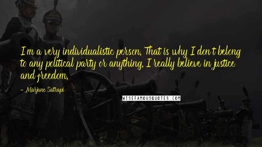 Marjane Satrapi Quotes: I'm a very individualistic person. That is why I don't belong to any political party or anything. I really believe in justice and freedom.