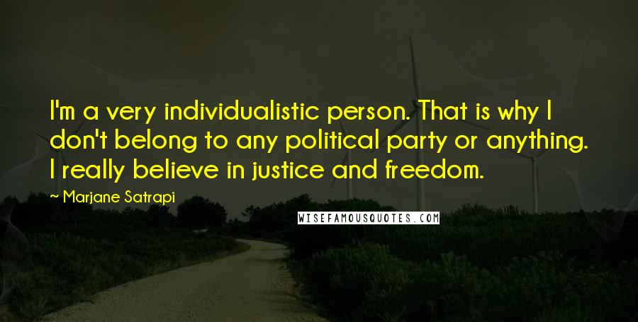 Marjane Satrapi Quotes: I'm a very individualistic person. That is why I don't belong to any political party or anything. I really believe in justice and freedom.