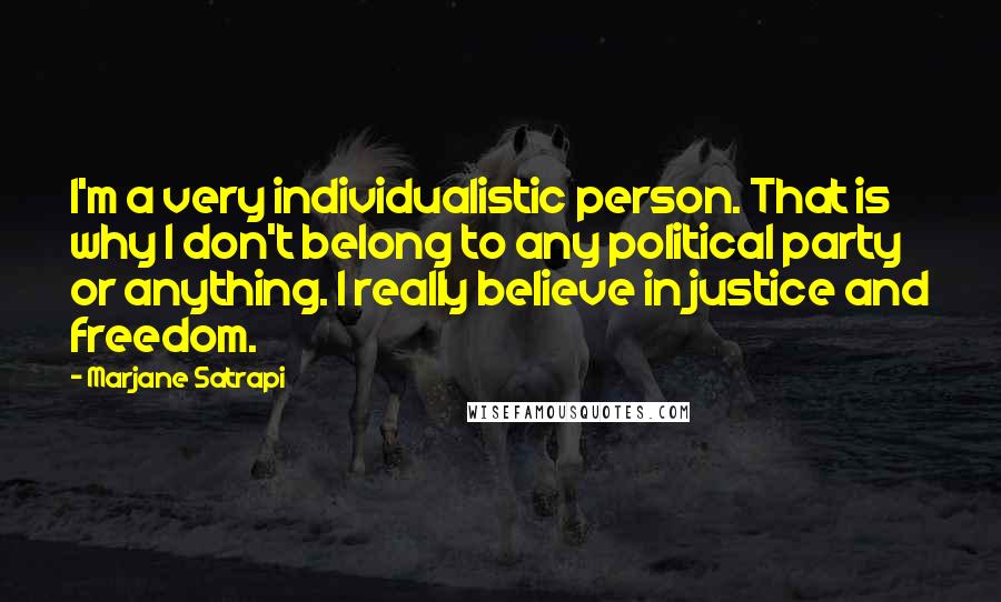 Marjane Satrapi Quotes: I'm a very individualistic person. That is why I don't belong to any political party or anything. I really believe in justice and freedom.