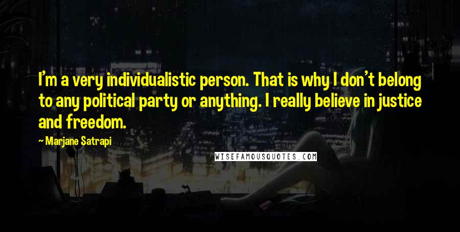 Marjane Satrapi Quotes: I'm a very individualistic person. That is why I don't belong to any political party or anything. I really believe in justice and freedom.