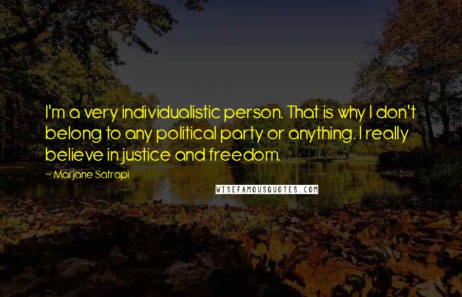 Marjane Satrapi Quotes: I'm a very individualistic person. That is why I don't belong to any political party or anything. I really believe in justice and freedom.