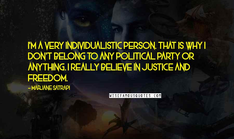 Marjane Satrapi Quotes: I'm a very individualistic person. That is why I don't belong to any political party or anything. I really believe in justice and freedom.